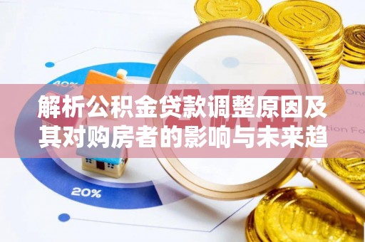广丰解析公积金贷款调整原因及其对购房者的影响与未来趋势