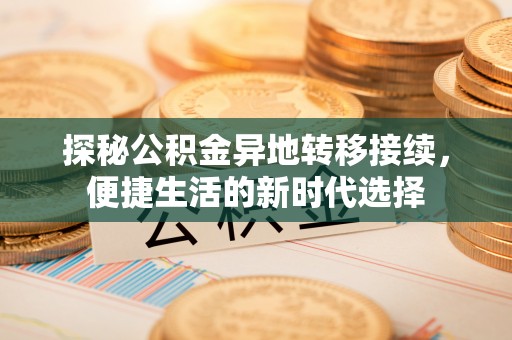 广丰探秘公积金异地转移接续，便捷生活的新时代选择