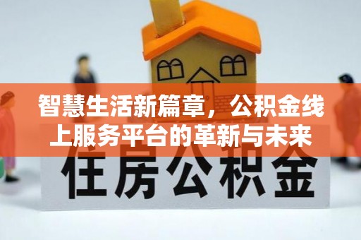 广丰智慧生活新篇章，公积金线上服务平台的革新与未来
