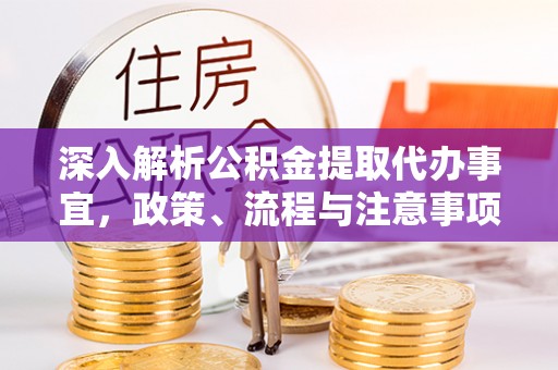 广丰深入解析公积金提取代办事宜，政策、流程与注意事项全攻略