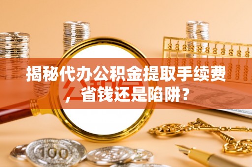 广丰揭秘代办公积金提取手续费，省钱还是陷阱？