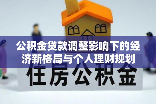 广丰公积金贷款调整影响下的经济新格局与个人理财规划