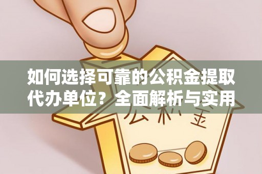 广丰如何选择可靠的公积金提取代办单位？全面解析与实用指南