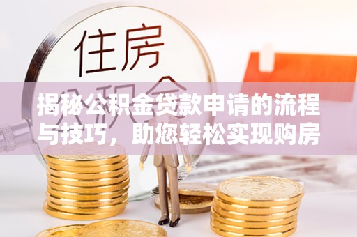 广丰揭秘公积金贷款申请的流程与技巧，助您轻松实现购房梦