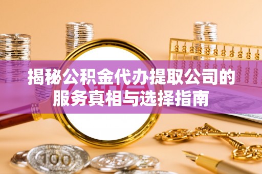 广丰揭秘公积金代办提取公司的服务真相与选择指南