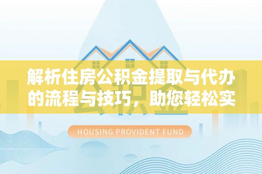 广丰解析住房公积金提取与代办的流程与技巧，助您轻松实现资金流动