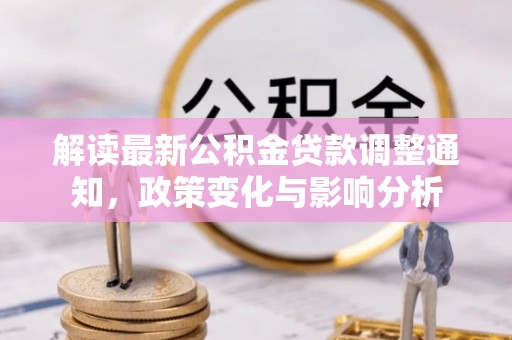 广丰解读最新公积金贷款调整通知，政策变化与影响分析