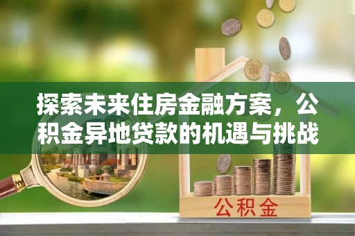 广丰探索未来住房金融方案，公积金异地贷款的机遇与挑战