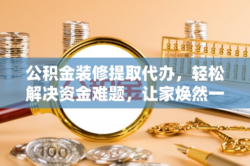 广丰公积金装修提取代办，轻松解决资金难题，让家焕然一新