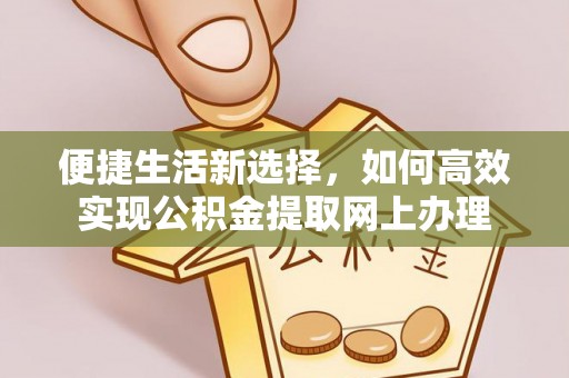 广丰便捷生活新选择，如何高效实现公积金提取网上办理