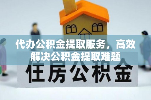 广丰代办公积金提取服务，高效解决公积金提取难题