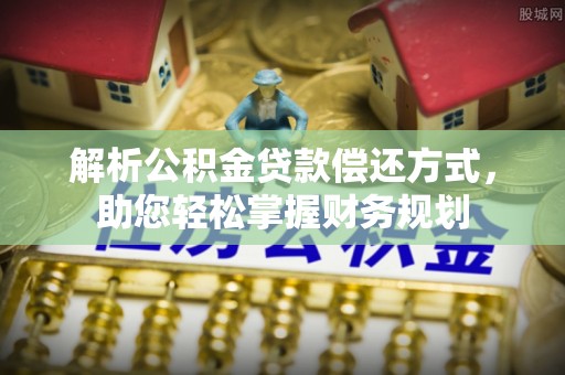 广丰解析公积金贷款偿还方式，助您轻松掌握财务规划