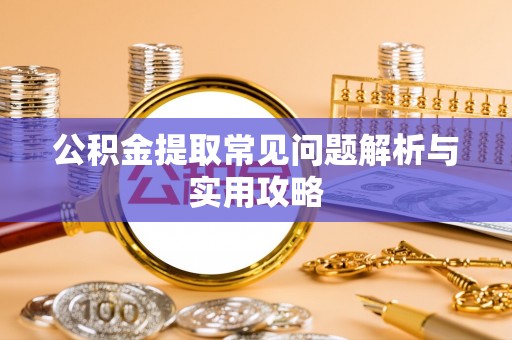 广丰公积金提取常见问题解析与实用攻略