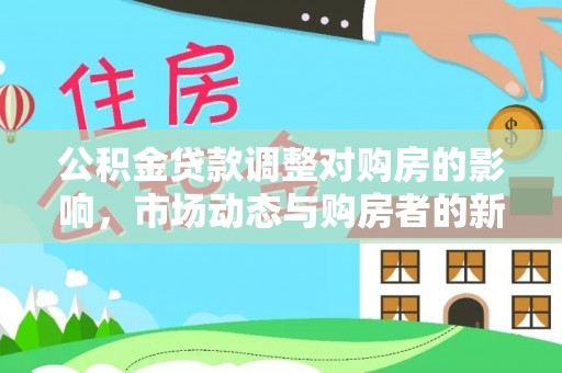 广丰公积金贷款调整对购房的影响，市场动态与购房者的新选择