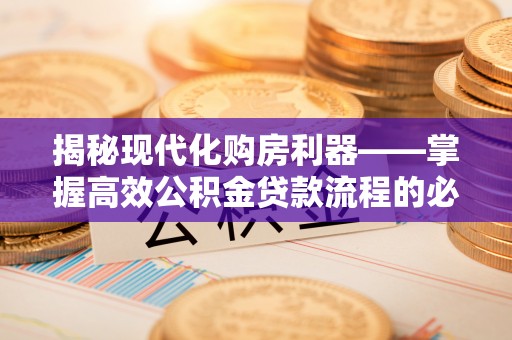广丰揭秘现代化购房利器——掌握高效公积金贷款流程的必备指南