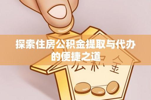 广丰探索住房公积金提取与代办的便捷之道