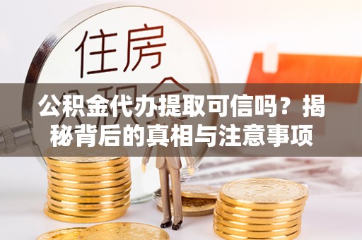 广丰公积金代办提取可信吗？揭秘背后的真相与注意事项