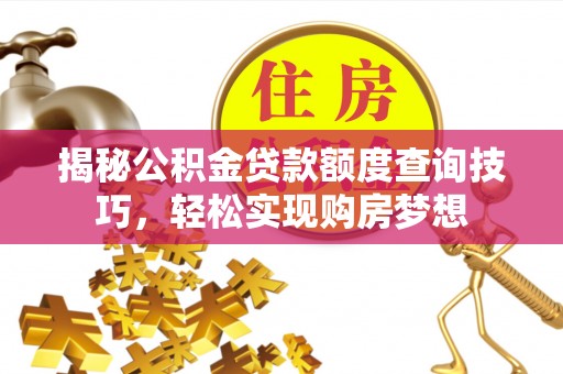 广丰揭秘公积金贷款额度查询技巧，轻松实现购房梦想