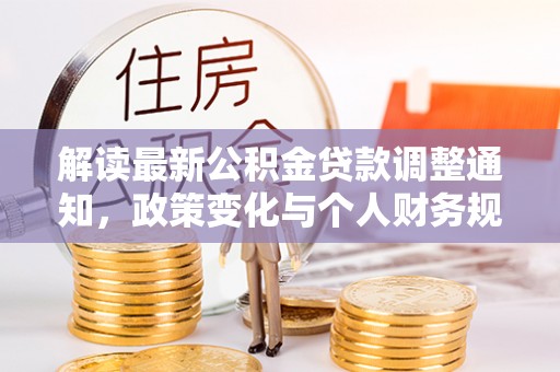 广丰解读最新公积金贷款调整通知，政策变化与个人财务规划的影响