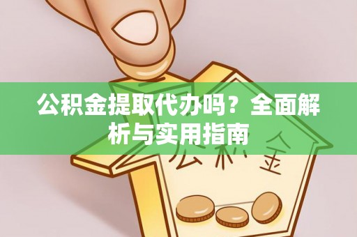 广丰公积金提取代办吗？全面解析与实用指南