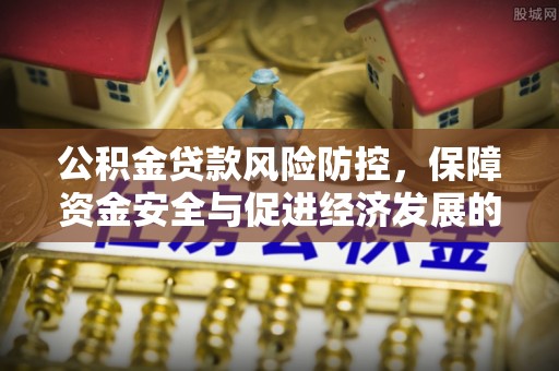 广丰公积金贷款风险防控，保障资金安全与促进经济发展的平衡之道