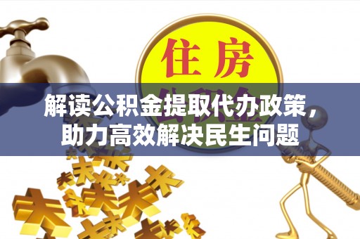 广丰解读公积金提取代办政策，助力高效解决民生问题