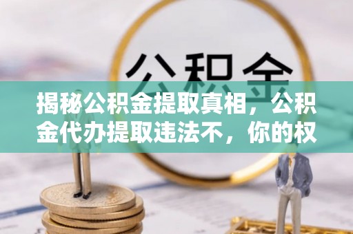 广丰揭秘公积金提取真相，公积金代办提取违法不，你的权益如何保障？