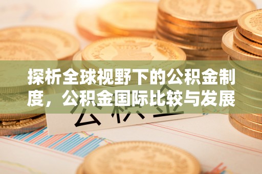 广丰探析全球视野下的公积金制度，公积金国际比较与发展趋势
