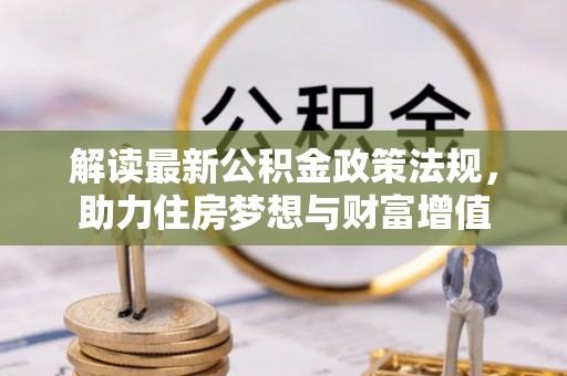 广丰解读最新公积金政策法规，助力住房梦想与财富增值