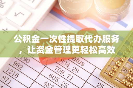 广丰公积金一次性提取代办服务，让资金管理更轻松高效