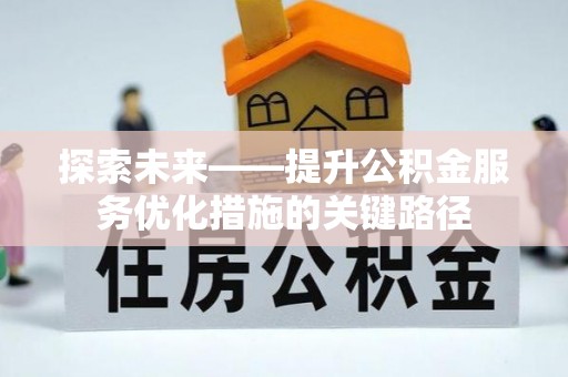 广丰探索未来——提升公积金服务优化措施的关键路径