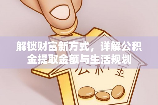 广丰解锁财富新方式，详解公积金提取金额与生活规划