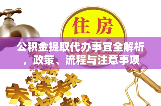 广丰公积金提取代办事宜全解析，政策、流程与注意事项