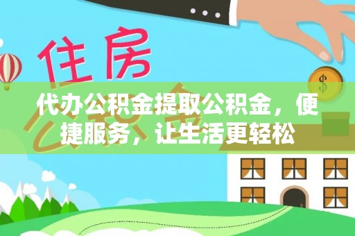 广丰代办公积金提取公积金，便捷服务，让生活更轻松
