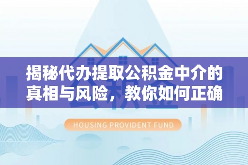 广丰揭秘代办提取公积金中介的真相与风险，教你如何正确操作
