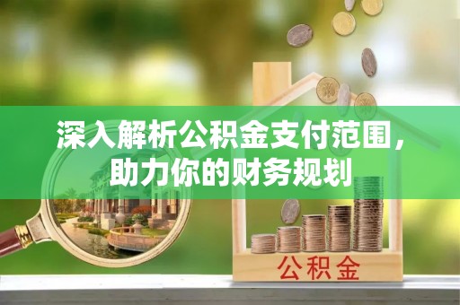 广丰深入解析公积金支付范围，助力你的财务规划