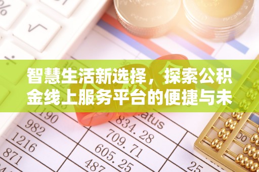 广丰智慧生活新选择，探索公积金线上服务平台的便捷与未来