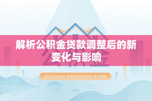 广丰解析公积金贷款调整后的新变化与影响