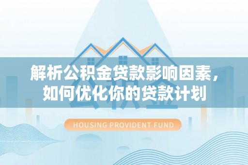 广丰解析公积金贷款影响因素，如何优化你的贷款计划