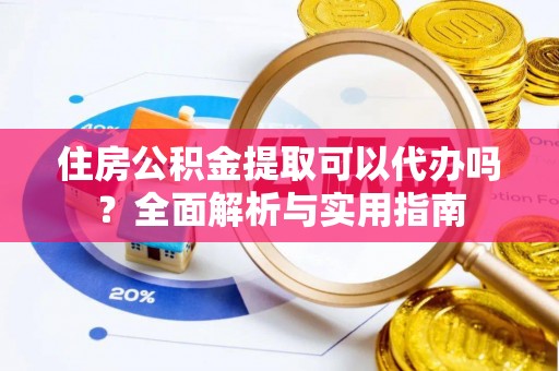 广丰住房公积金提取可以代办吗？全面解析与实用指南