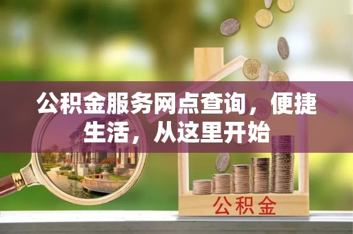 广丰公积金服务网点查询，便捷生活，从这里开始