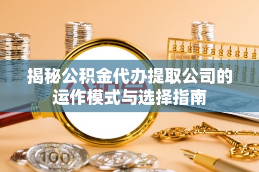 广丰揭秘公积金代办提取公司的运作模式与选择指南