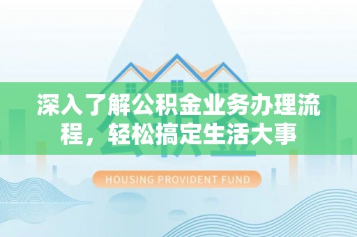 广丰深入了解公积金业务办理流程，轻松搞定生活大事