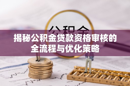 广丰揭秘公积金贷款资格审核的全流程与优化策略