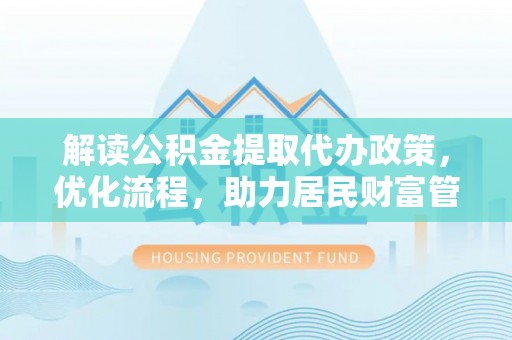 广丰解读公积金提取代办政策，优化流程，助力居民财富管理