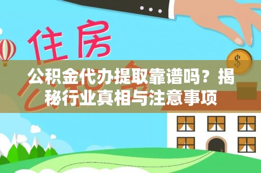 广丰公积金代办提取靠谱吗？揭秘行业真相与注意事项