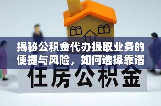 广丰揭秘公积金代办提取业务的便捷与风险，如何选择靠谱服务？