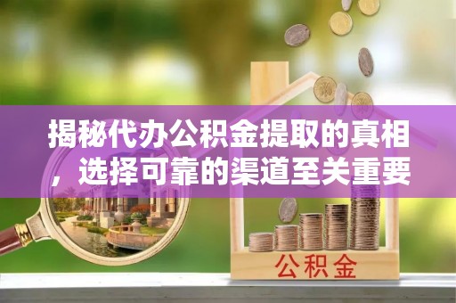 广丰揭秘代办公积金提取的真相，选择可靠的渠道至关重要
