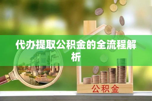 广丰代办提取公积金的全流程解析