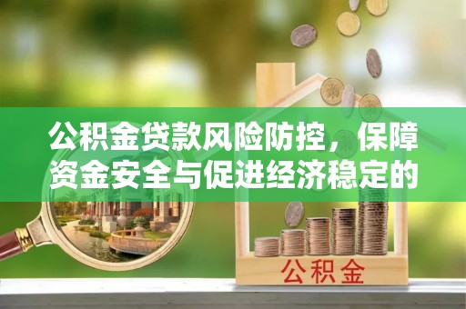 广丰公积金贷款风险防控，保障资金安全与促进经济稳定的关键策略
